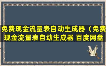 免费现金流量表自动生成器（免费现金流量表自动生成器 百度网盘）